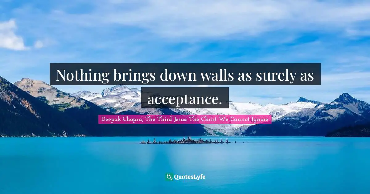 Nothing brings down walls as surely as acceptance.