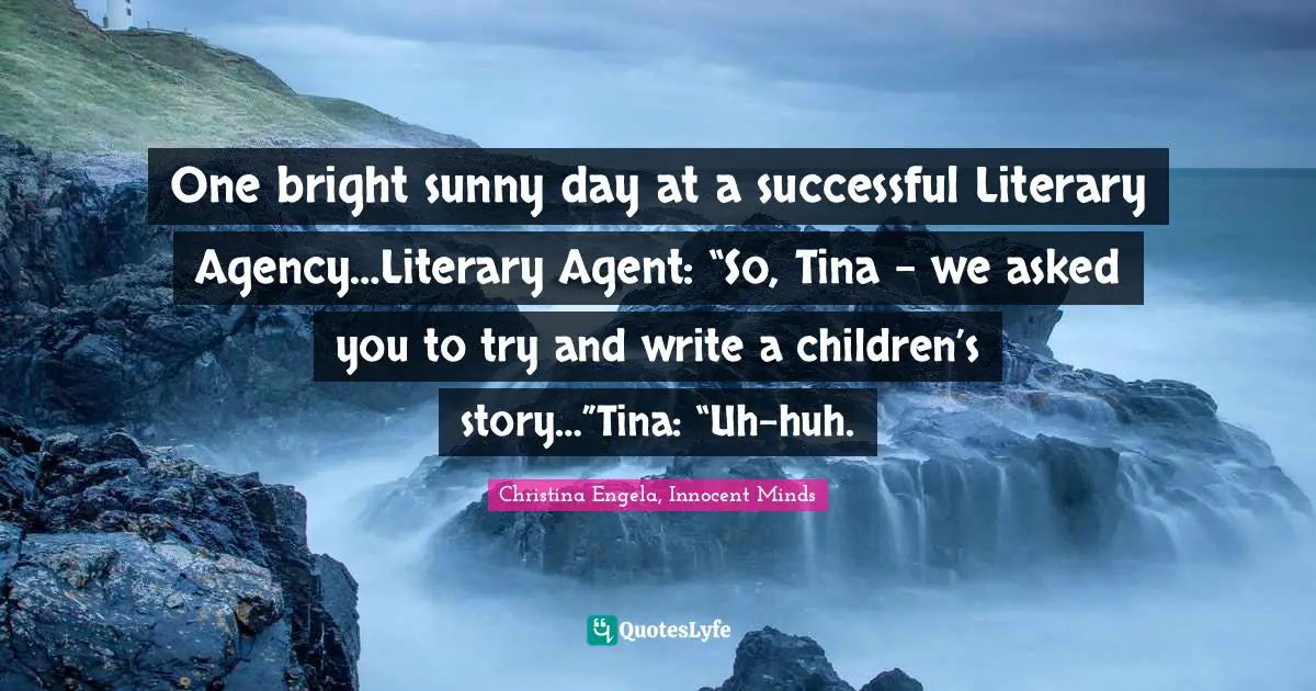One bright sunny day at a successful Literary Agency…Literary Agent: “So, Tina – we asked you to try and write a children’s story…”Tina: “Uh-huh.