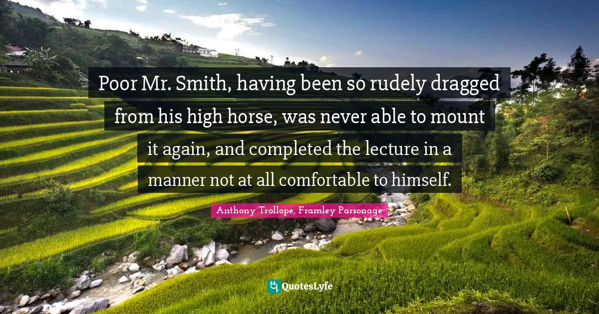 Poor Mr. Smith, having been so rudely dragged from his high horse, was never able to mount it again, and completed the lecture in a manner not at all comfortable to himself.