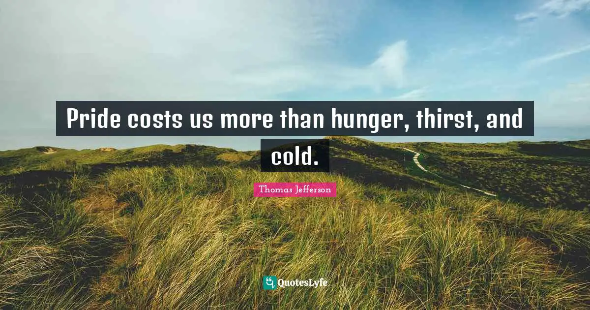 Thomas Quotes: "Pride costs us more than hunger, thirst, and cold."