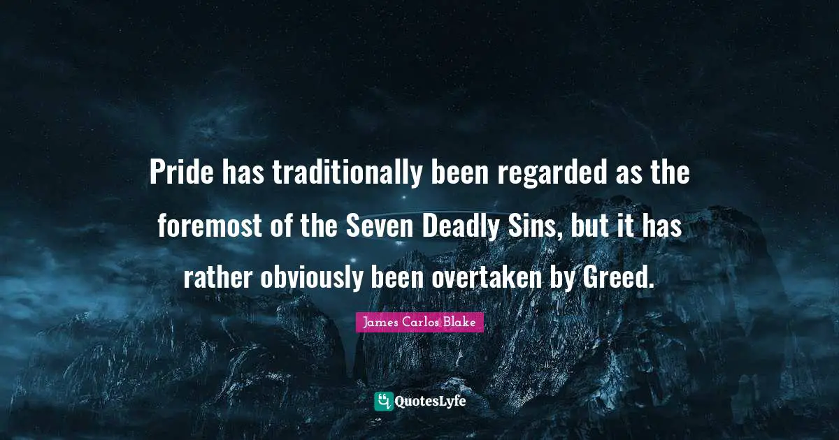 Pride has traditionally been regarded as the foremost of the Seven Deadly Sins, but it has rather obviously been overtaken by Greed.
