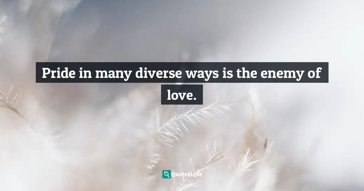 Karen Horney Quotes: "Pride in many diverse ways is the enemy of love."