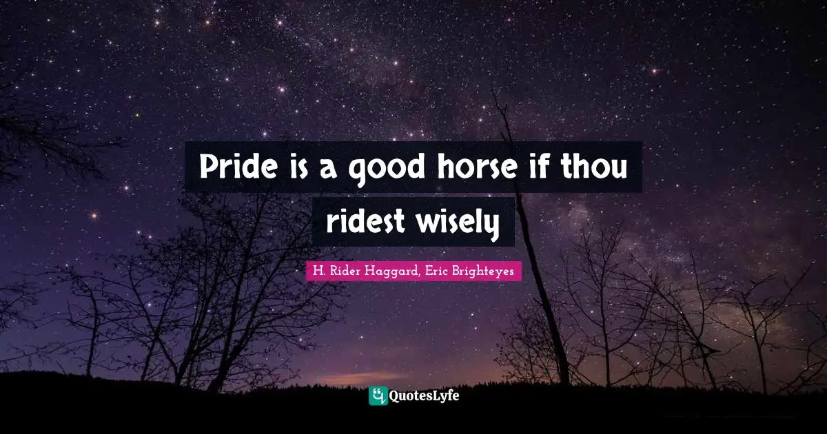 Pride is a good horse if thou ridest wisely