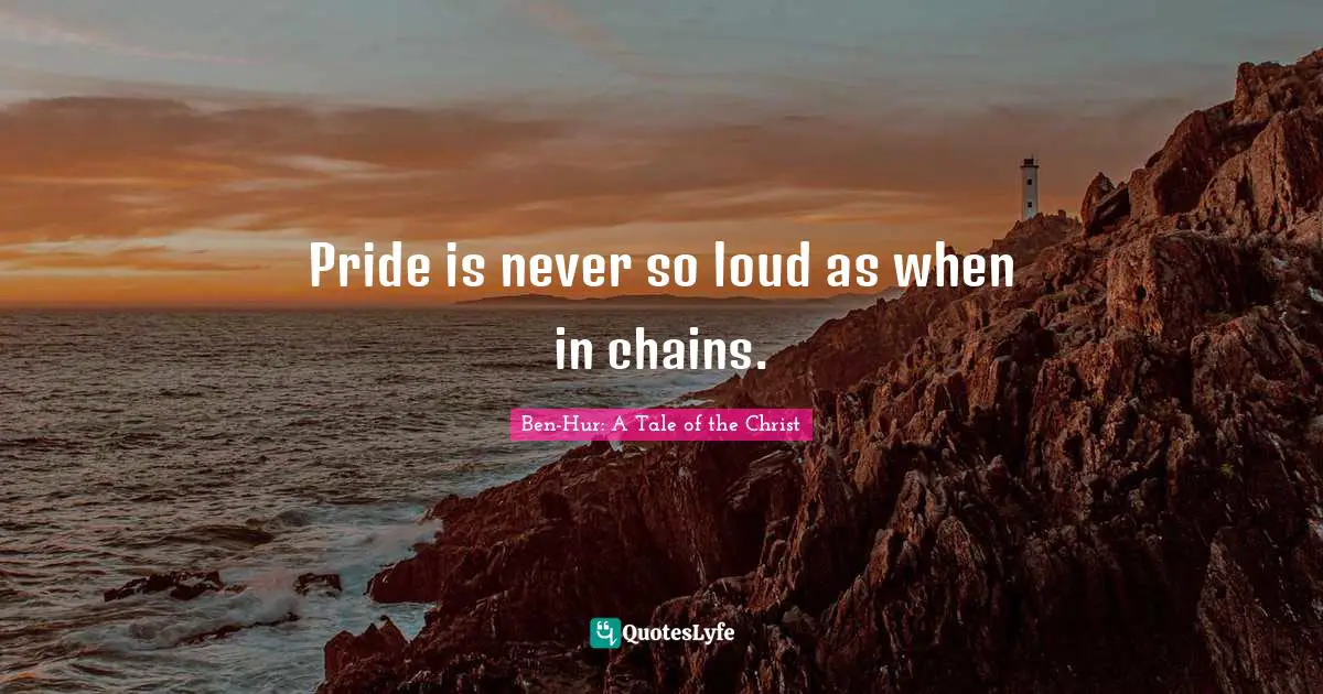 Pride is never so loud as when in chains.