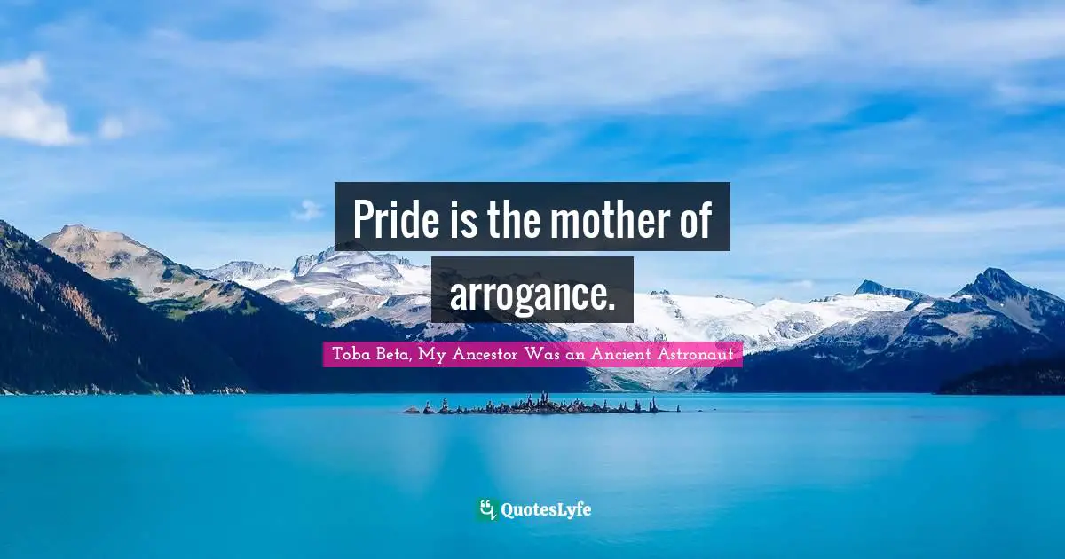 Toba Beta Quotes: "Pride is the mother of arrogance."