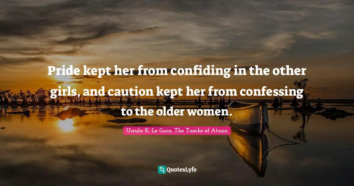Pride kept her from confiding in the other girls, and caution kept her from confessing to the older women.