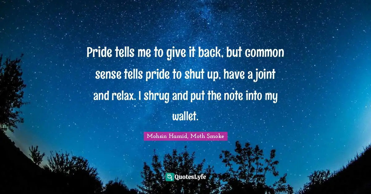 Pride tells me to give it back, but common sense tells pride to shut up, have a joint and relax. I shrug and put the note into my wallet.
