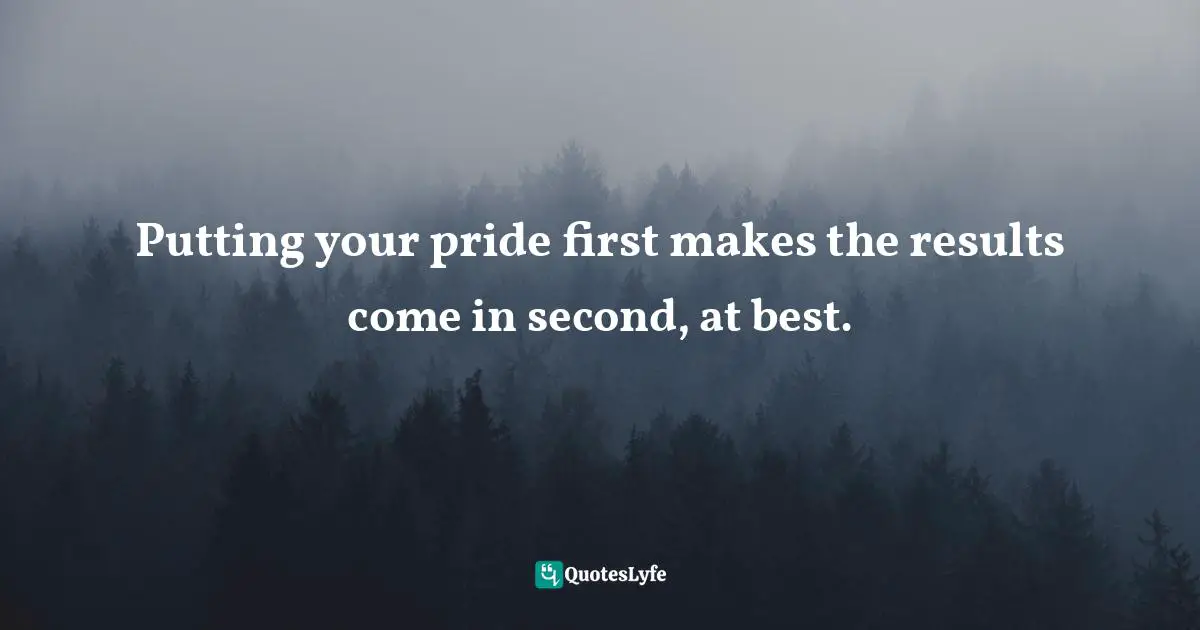 Putting your pride first makes the results come in second, at best.