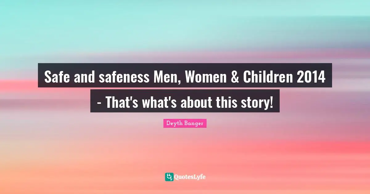 Safe and safeness Men, Women & Children 2014 - That's what's about this story!