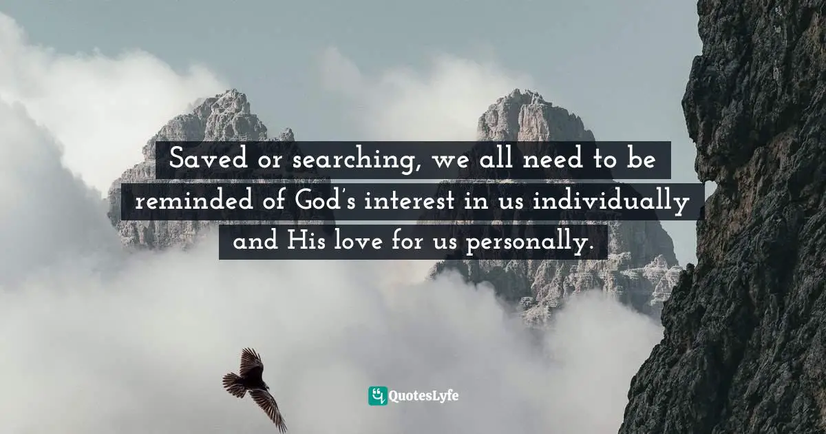 Saved or searching, we all need to be reminded of God’s interest in us individually and His love for us personally.