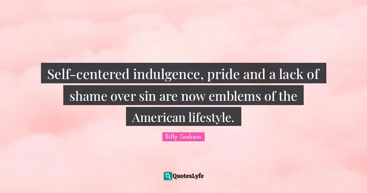 Self-centered indulgence, pride and a lack of shame over sin are now emblems of the American lifestyle.