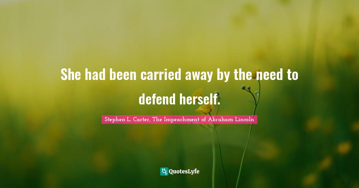 Stephen L. Carter, The Impeachment of Abraham Lincoln Quotes: She had been carried away by the need to defend herself.