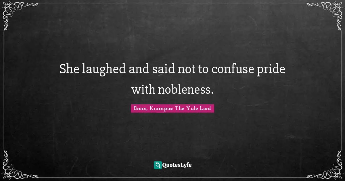 Brom, Krampus: The Yule Lord Quotes: "She laughed and said not to confuse pride with nobleness."
