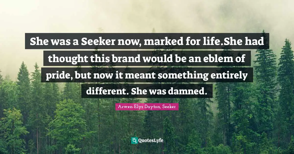 She was a Seeker now, marked for life.She had thought this brand would be an eblem of pride, but now it meant something entirely different. She was damned.