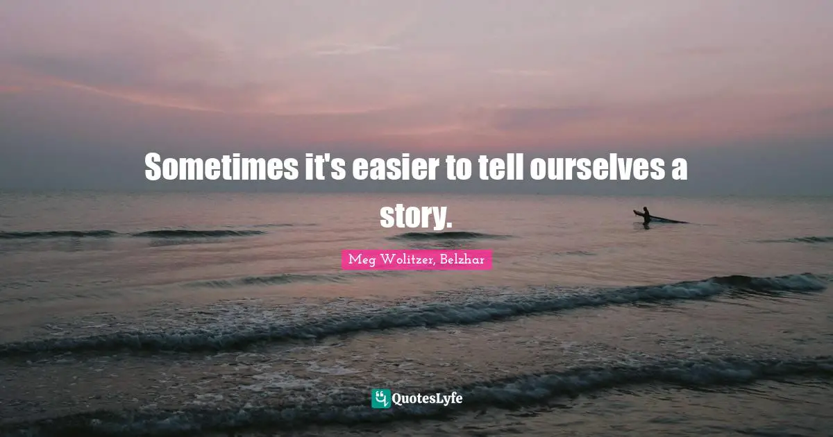 Sometimes it's easier to tell ourselves a story.