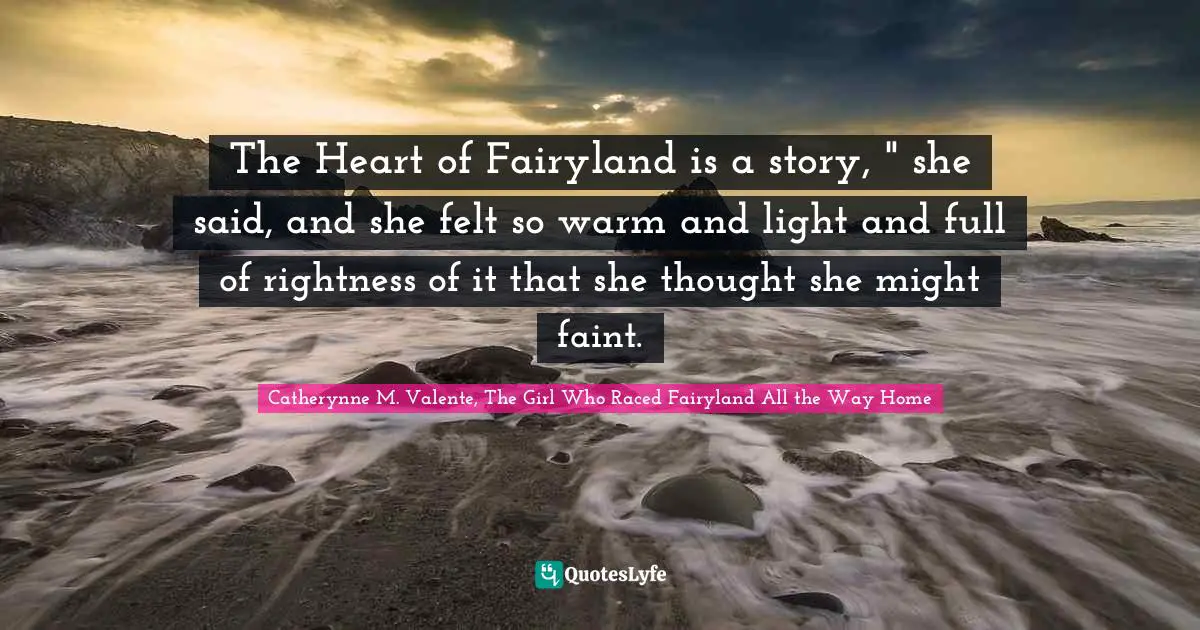 The Heart of Fairyland is a story, " she said, and she felt so warm and light and full of rightness of it that she thought she might faint.