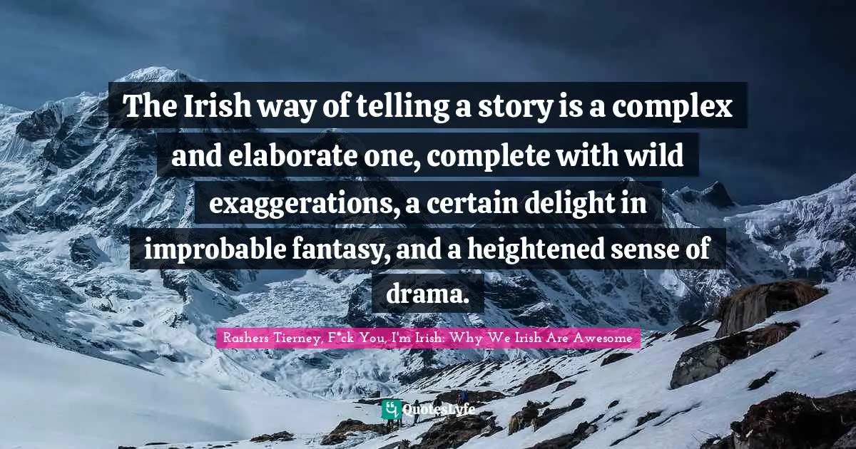 Irish History Quotes: "The Irish way of telling a story is a complex and elaborate one, complete with wild exaggerations, a certain delight in improbable fantasy, and a heightened sense of drama."