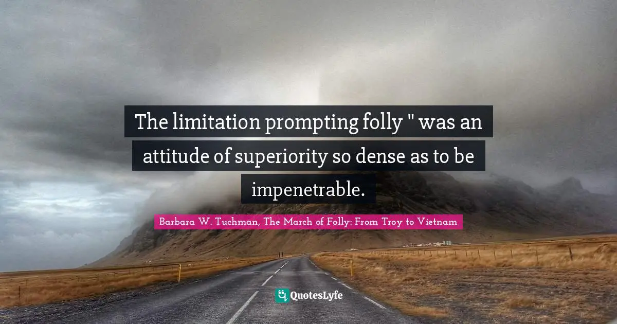 The limitation prompting folly " was an attitude of superiority so dense as to be impenetrable.