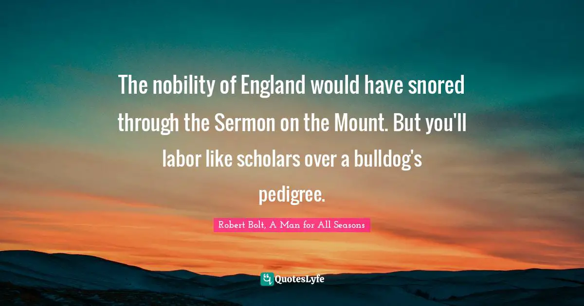 The nobility of England would have snored through the Sermon on the Mount. But you'll labor like scholars over a bulldog's pedigree.