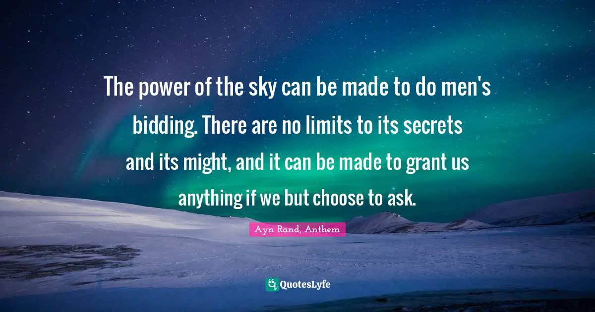 The power of the sky can be made to do men's bidding. There are no limits to its secrets and its might, and it can be made to grant us anything if we but choose to ask.