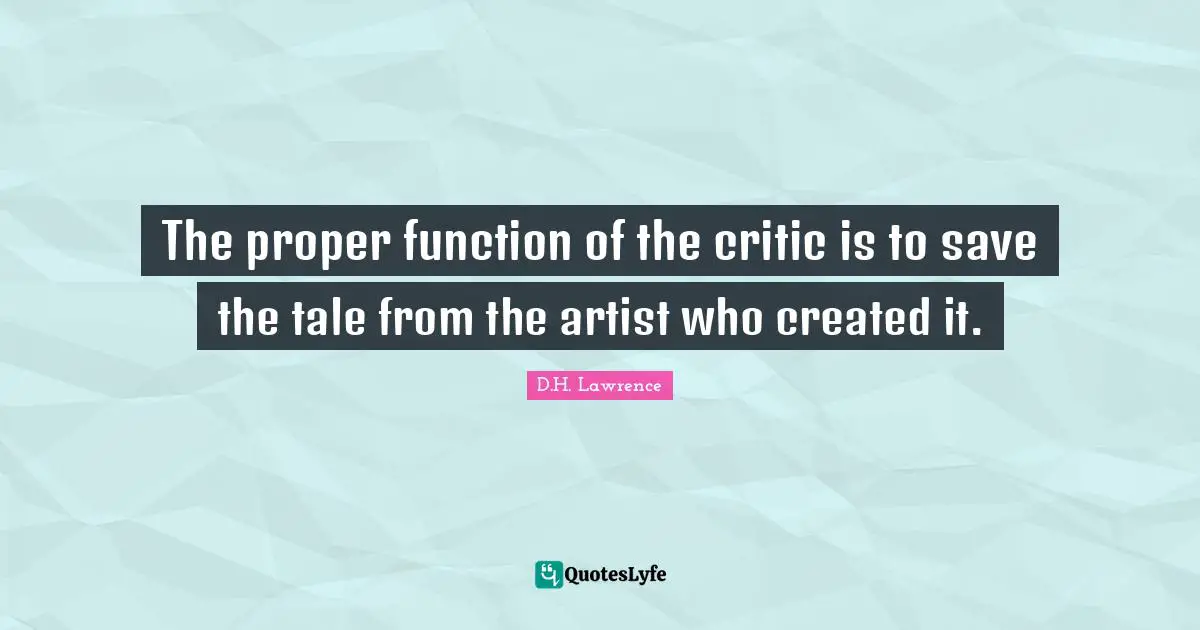 The proper function of the critic is to save the tale from the artist who created it.
