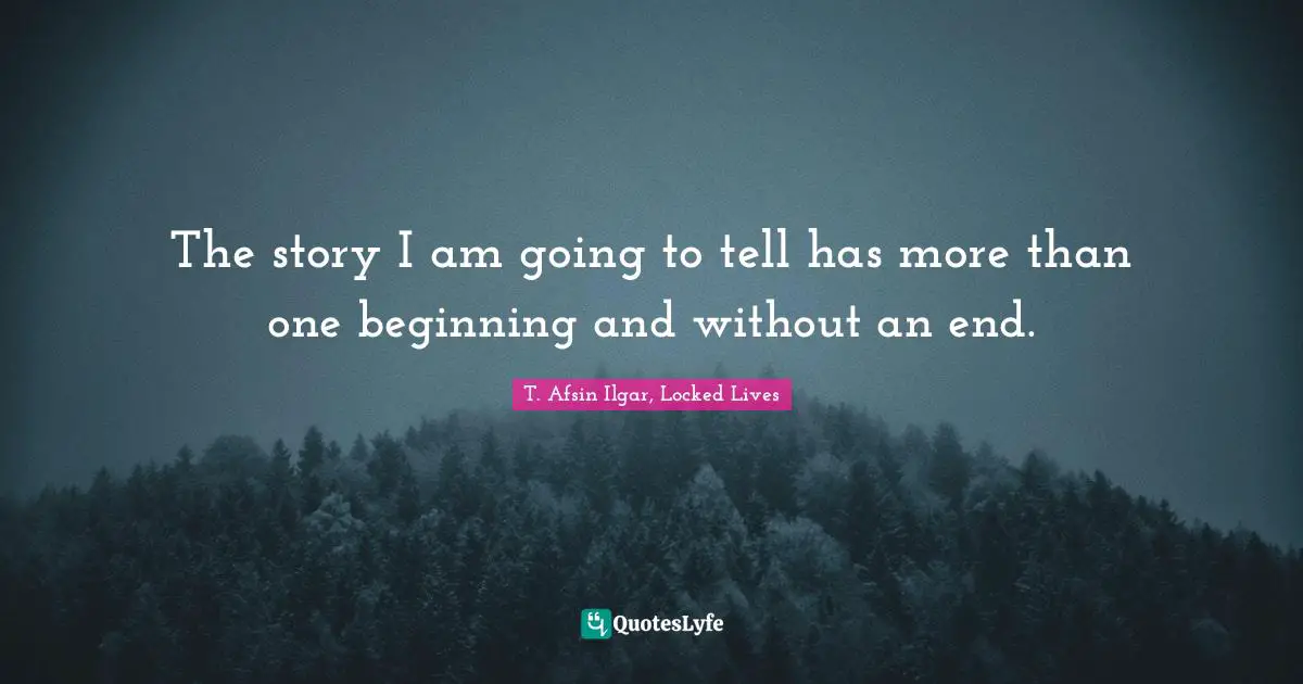 The story I am going to tell has more than one beginning and without an end.