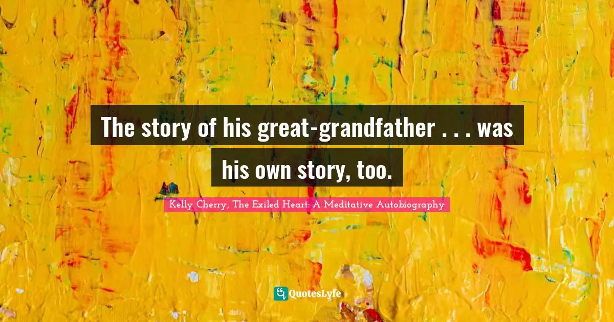The story of his great-grandfather . . . was his own story, too.