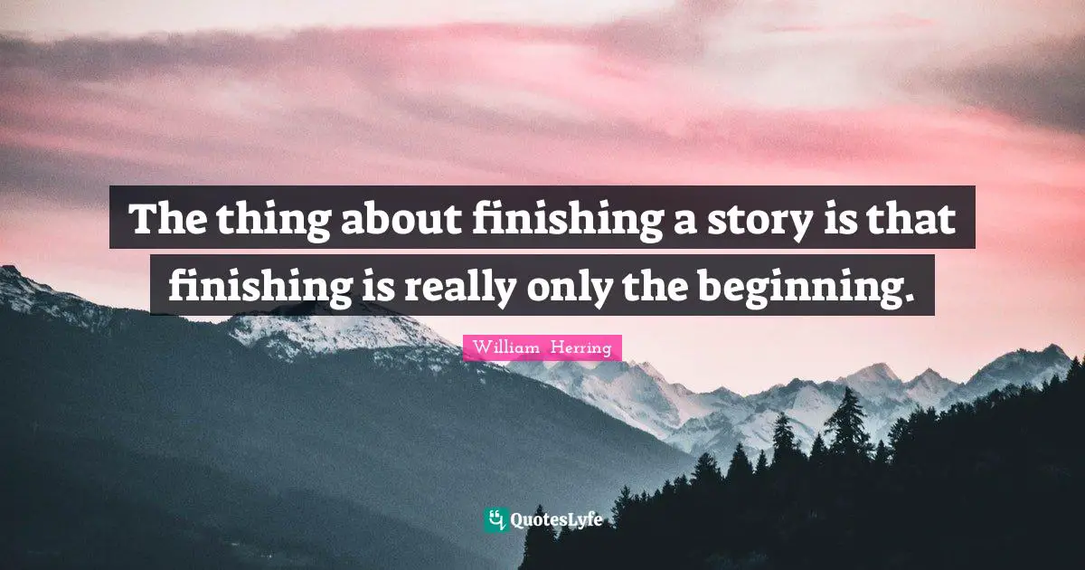 The thing about finishing a story is that finishing is really only the beginning.