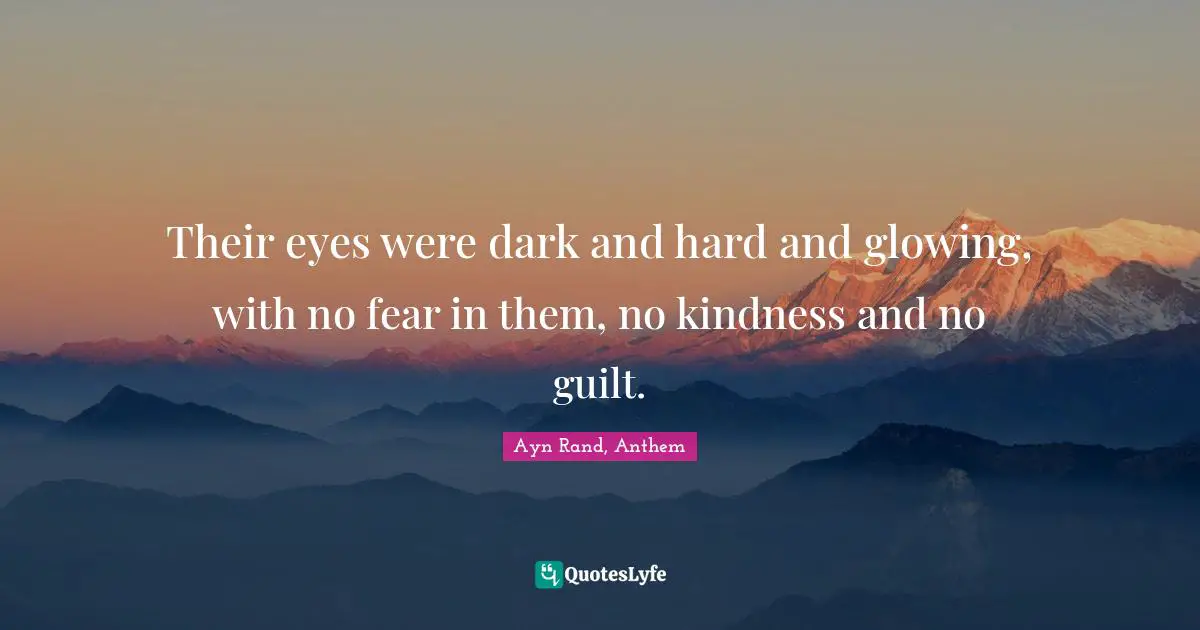 Their eyes were dark and hard and glowing, with no fear in them, no kindness and no guilt.