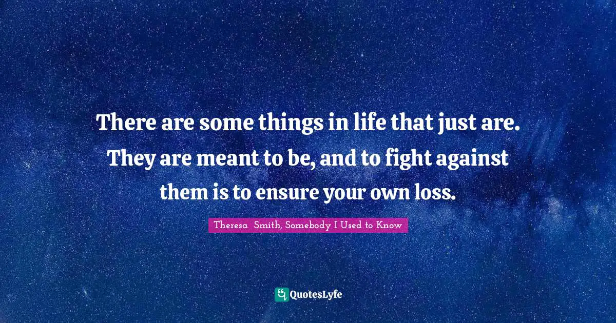 There are some things in life that just are. They are meant to be, and to fight against them is to ensure your own loss.
