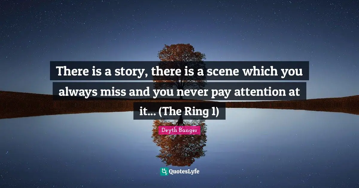 There is a story, there is a scene which you always miss and you never pay attention at it... (The Ring 1)
