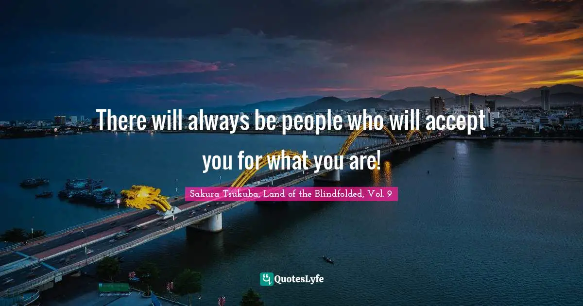 Land Of The Blindfolded Quotes: "There will always be people who will accept you for what you are!"