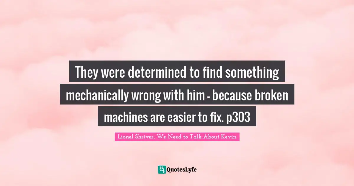 They were determined to find something mechanically wrong with him - because broken machines are easier to fix. p303