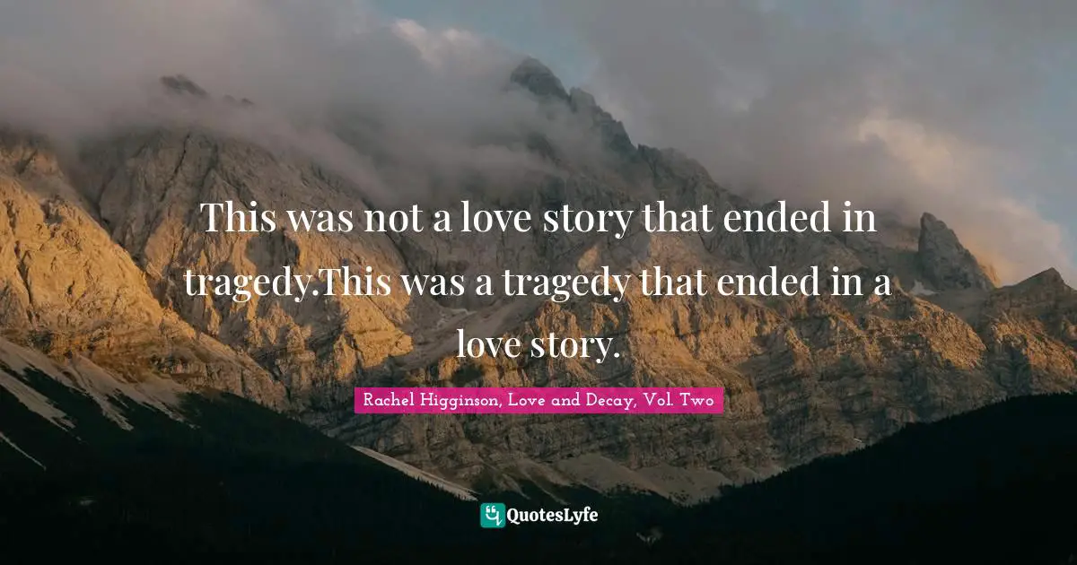 This was not a love story that ended in tragedy.This was a tragedy that ended in a love story.