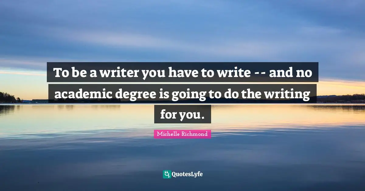 To be a writer you have to write -- and no academic degree is going to do the writing for you.