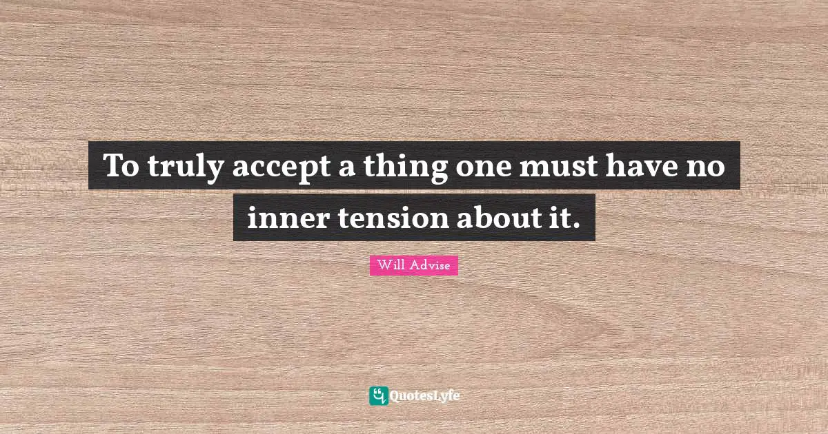 To truly accept a thing one must have no inner tension about it.
