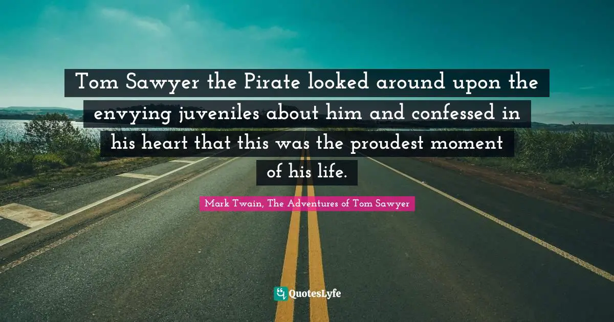 Tom Sawyer the Pirate looked around upon the envying juveniles about him and confessed in his heart that this was the proudest moment of his life.