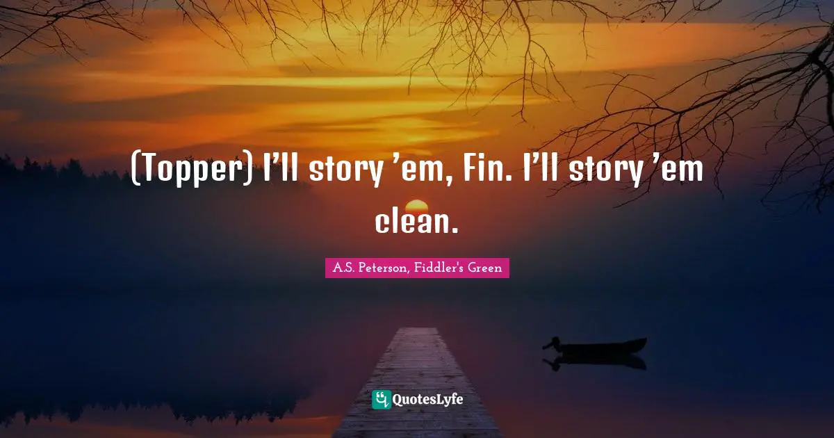 (Topper) I’ll story ’em, Fin. I’ll story ’em clean.