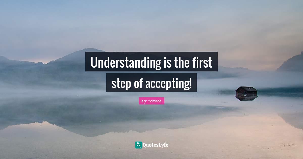 Understanding is the first step of accepting!