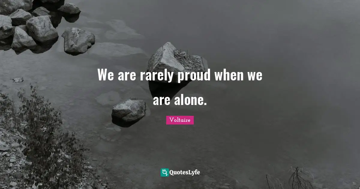 We are rarely proud when we are alone.