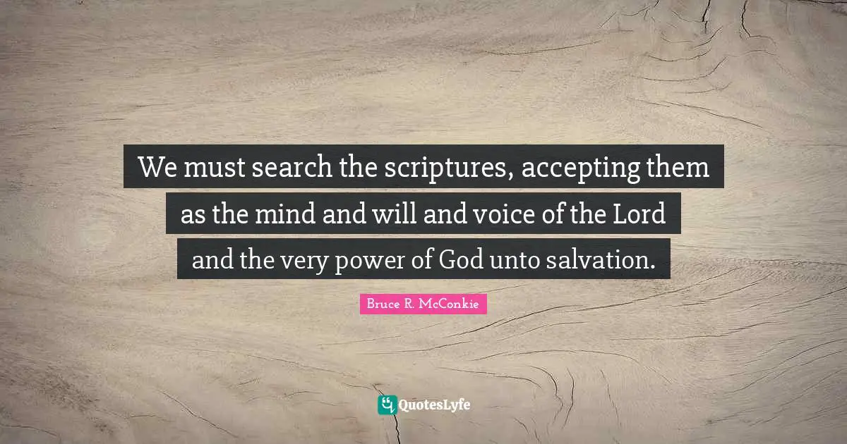 We must search the scriptures, accepting them as the mind and will and voice of the Lord and the very power of God unto salvation.