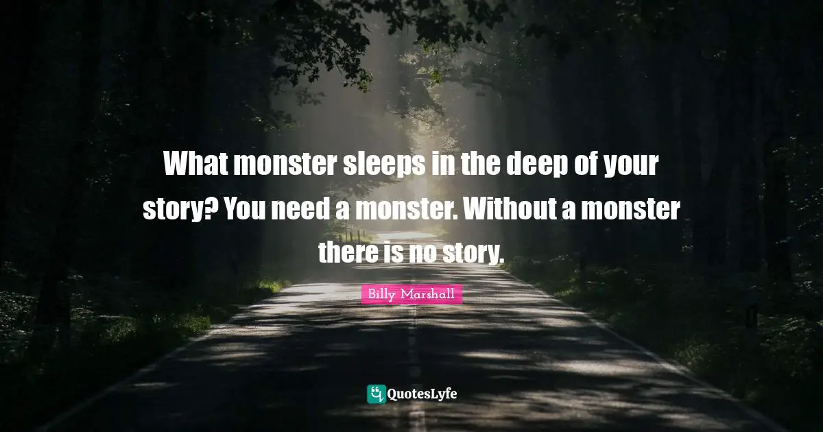 What monster sleeps in the deep of your story? You need a monster. Without a monster there is no story.
