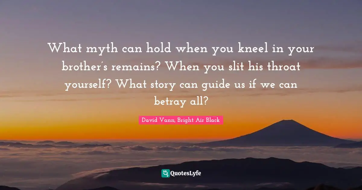 What myth can hold when you kneel in your brother’s remains? When you slit his throat yourself? What story can guide us if we can betray all?