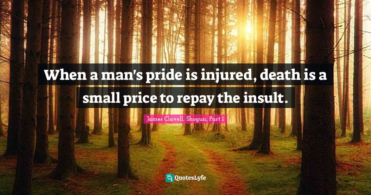 When a man's pride is injured, death is a small price to repay the insult.