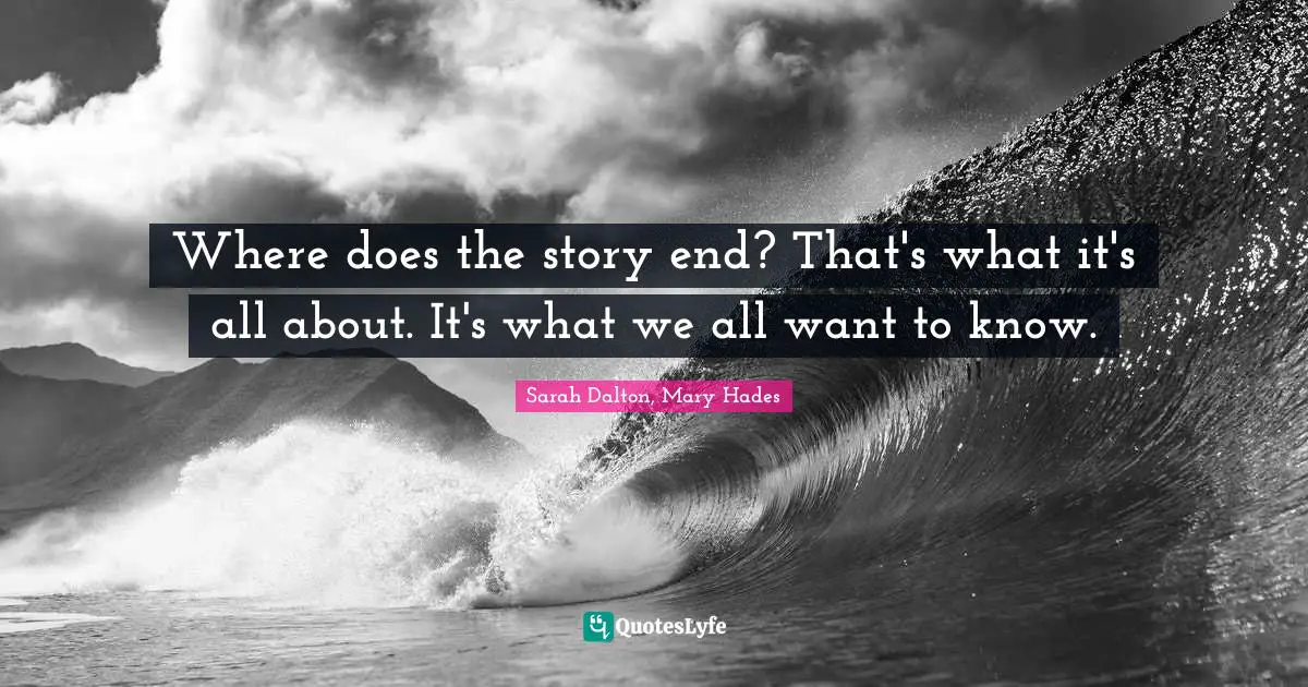 Where does the story end? That's what it's all about. It's what we all want to know.