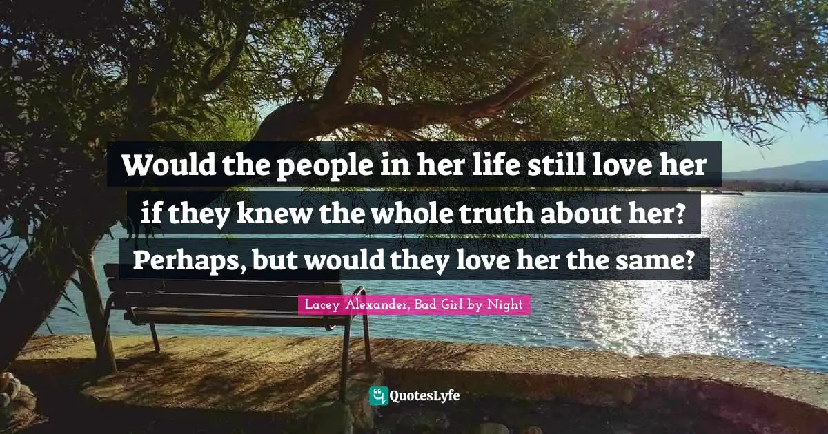 Would the people in her life still love her if they knew the whole truth about her? Perhaps, but would they love her the same?