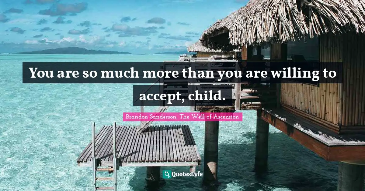 You are so much more than you are willing to accept, child.