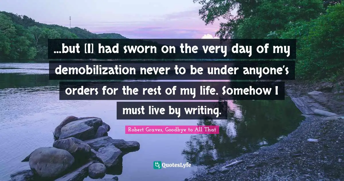 ...but [I] had sworn on the very day of my demobilization never to be under anyone’s orders for the rest of my life. Somehow I must live by writing.