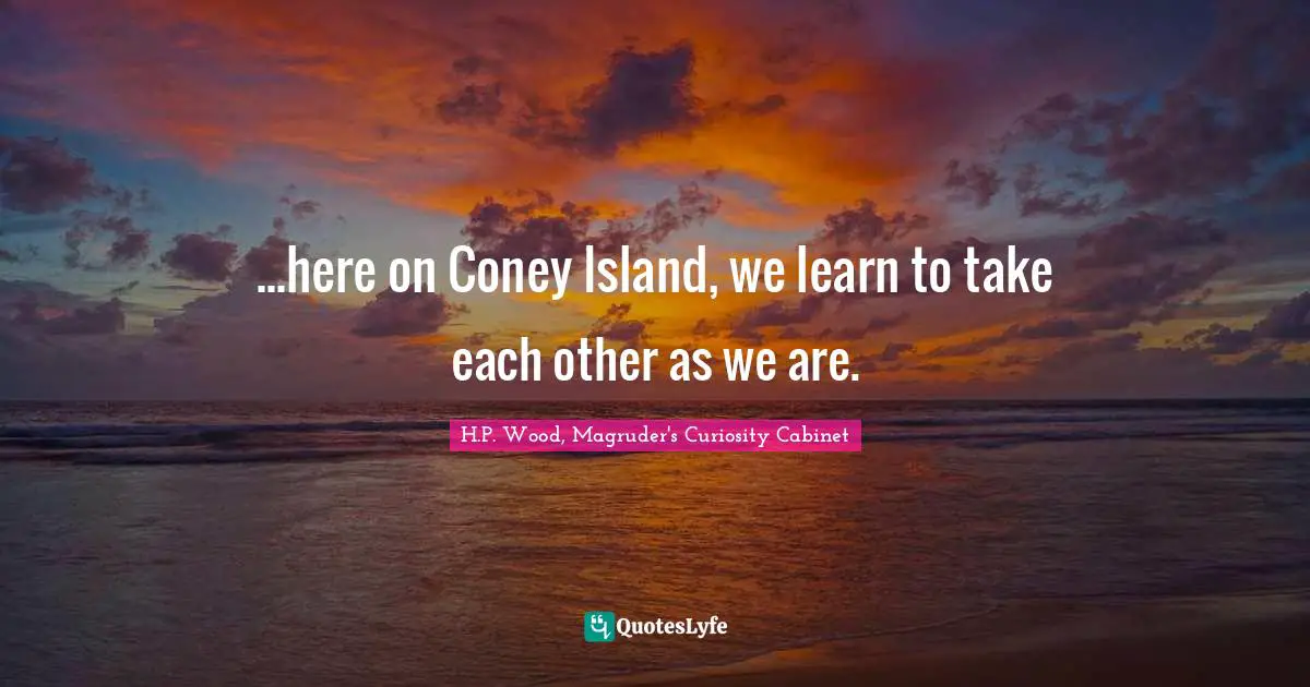 ...here on Coney Island, we learn to take each other as we are.