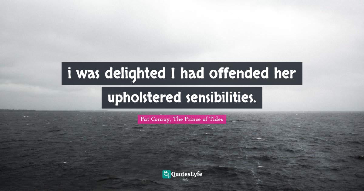 Prince Of Tides Quotes I Was Delighted I Had Offended Her Upholstered Sensibilities.... Quote By  Pat Conroy, The Prince Of Tides - Quoteslyfe